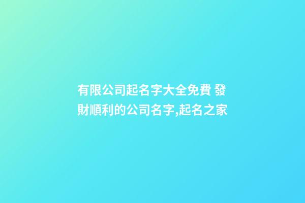有限公司起名字大全免費 發財順利的公司名字,起名之家-第1張-公司起名-玄機派